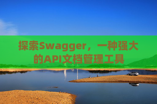 探索Swagger，一种强大的API文档管理工具