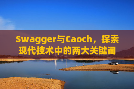 Swagger与Caoch，探索现代技术中的两大关键词